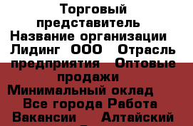 Торговый представитель › Название организации ­ Лидинг, ООО › Отрасль предприятия ­ Оптовые продажи › Минимальный оклад ­ 1 - Все города Работа » Вакансии   . Алтайский край,Яровое г.